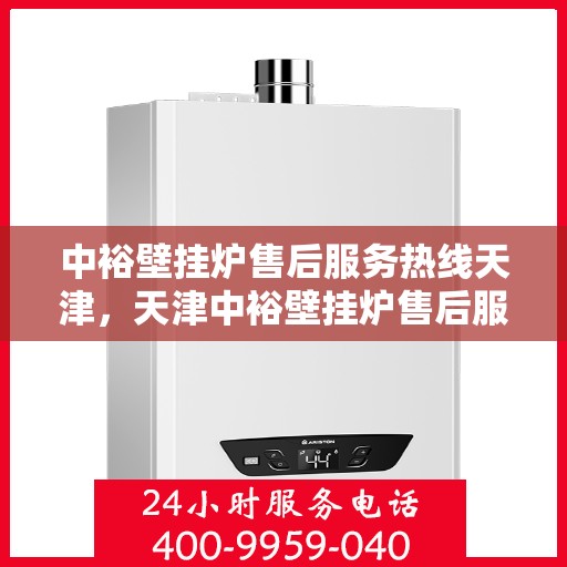中裕壁挂炉售后服务热线天津，天津中裕壁挂炉售后服务热线及专业维修支持