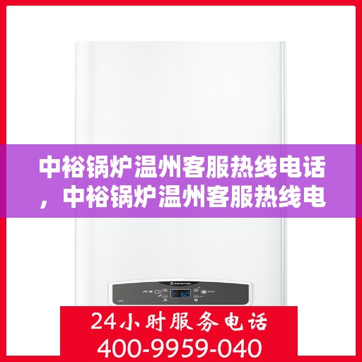 中裕锅炉温州客服热线电话，中裕锅炉温州客服热线电话公布，专业解答您的疑问！