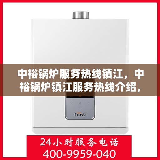 中裕锅炉服务热线镇江，中裕锅炉镇江服务热线介绍，专业维修与保养，一站式解决方案