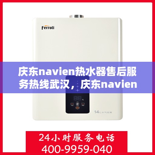 庆东navien热水器售后服务热线武汉，庆东navien热水器武汉售后服务热线全攻略