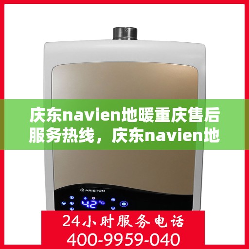 庆东navien地暖重庆售后服务热线，庆东navien地暖重庆售后服务热线——专业解决您的地暖问题