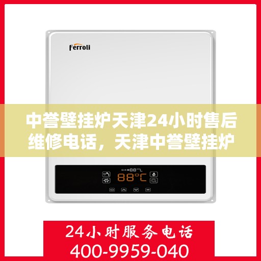 中誉壁挂炉天津24小时售后维修电话，天津中誉壁挂炉全天候售后维修热线