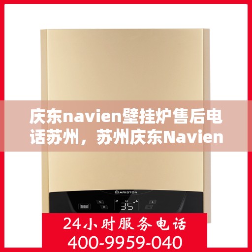 庆东navien壁挂炉售后电话苏州，苏州庆东Navien壁挂炉售后电话及维修服务支持