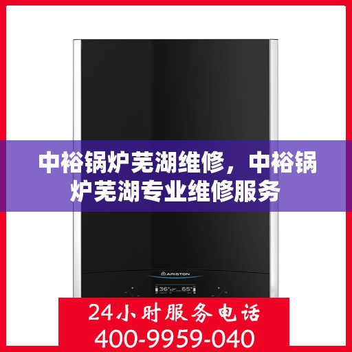 中裕锅炉芜湖维修，中裕锅炉芜湖专业维修服务