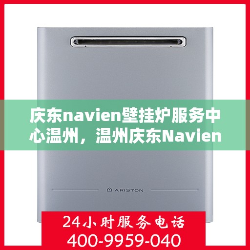 庆东navien壁挂炉服务中心温州，温州庆东Navien壁挂炉服务中心，专业维修与保养，温暖您的生活