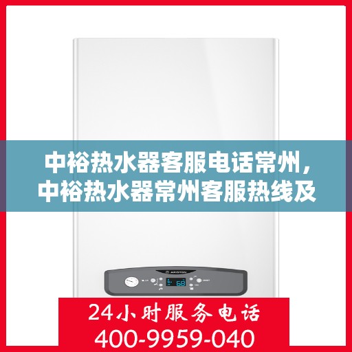 中裕热水器客服电话常州，中裕热水器常州客服热线及售后服务