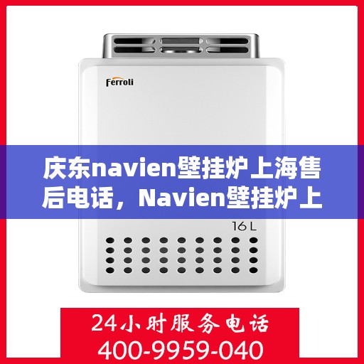 庆东navien壁挂炉上海售后电话，Navien壁挂炉上海售后专线及维修服务指南