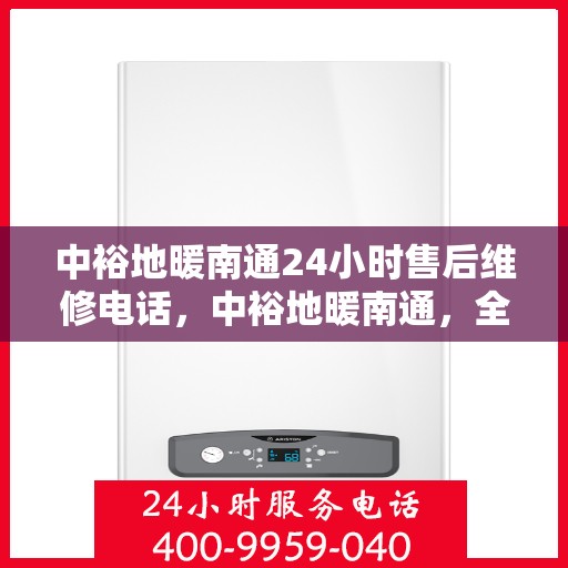 中裕地暖南通24小时售后维修电话，中裕地暖南通，全天候售后维修服务热线