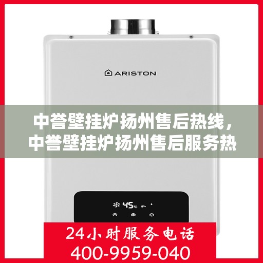 中誉壁挂炉扬州售后热线，中誉壁挂炉扬州售后服务热线及专业维修支持