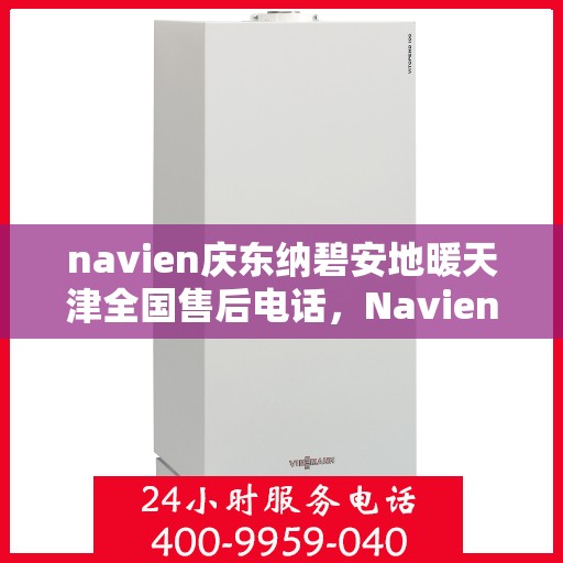navien庆东纳碧安地暖天津全国售后电话，Navien庆东纳碧安地暖天津售后电话及全国服务一览