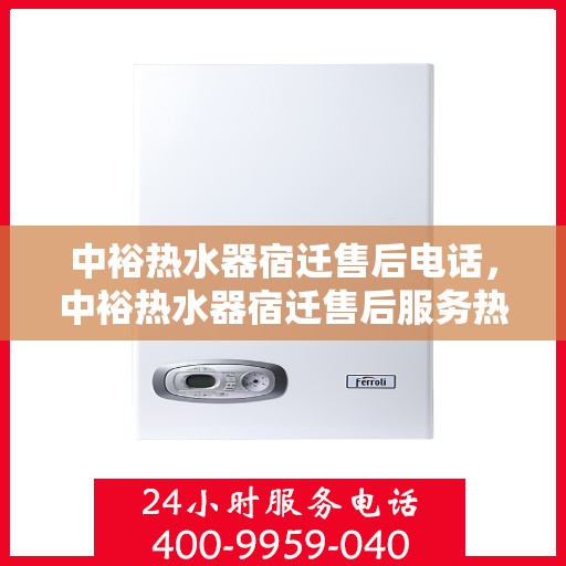 中裕热水器宿迁售后电话，中裕热水器宿迁售后服务热线及电话查询指南