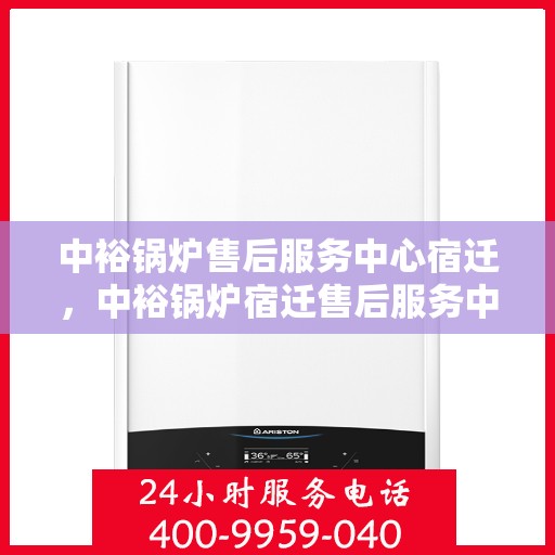 中裕锅炉售后服务中心宿迁，中裕锅炉宿迁售后服务中心，专业维修与优质服务同步进行