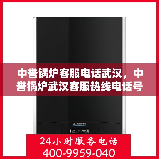 中誉锅炉客服电话武汉，中誉锅炉武汉客服热线电话号码