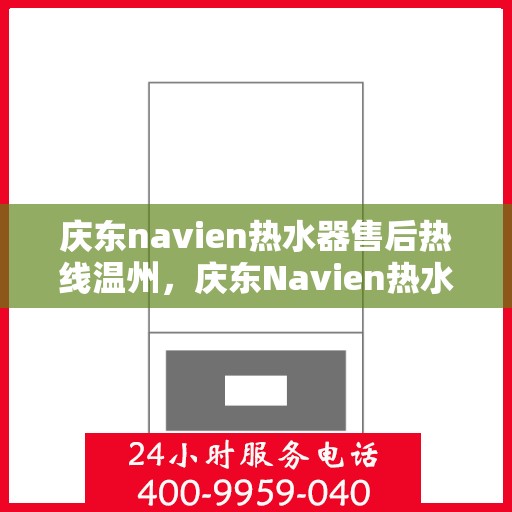 庆东navien热水器售后热线温州，庆东Navien热水器温州售后热线及服务一览