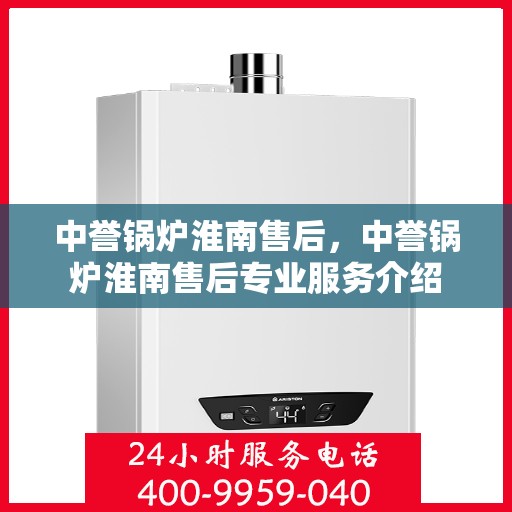 中誉锅炉淮南售后，中誉锅炉淮南售后专业服务介绍