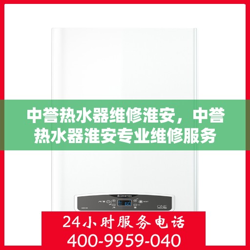 中誉热水器维修淮安，中誉热水器淮安专业维修服务