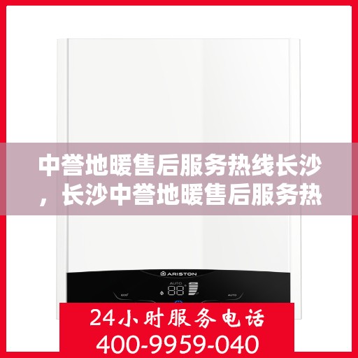中誉地暖售后服务热线长沙，长沙中誉地暖售后服务热线全面支持，专业团队为您解答疑虑！