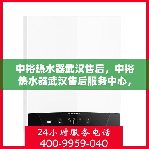 中裕热水器武汉售后，中裕热水器武汉售后服务中心，专业维修与优质服务