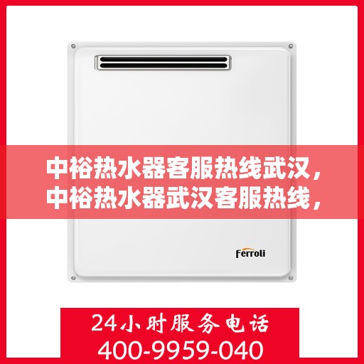 中裕热水器客服热线武汉，中裕热水器武汉客服热线，专业解答，贴心服务