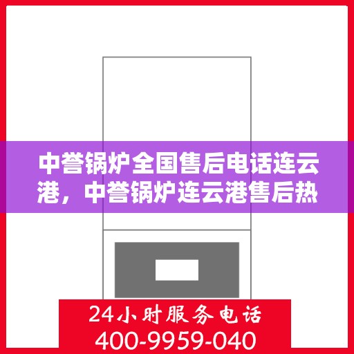中誉锅炉全国售后电话连云港，中誉锅炉连云港售后热线，专业服务的全国售后电话