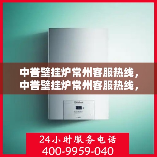 中誉壁挂炉常州客服热线，中誉壁挂炉常州客服热线，专业团队为您提供贴心服务