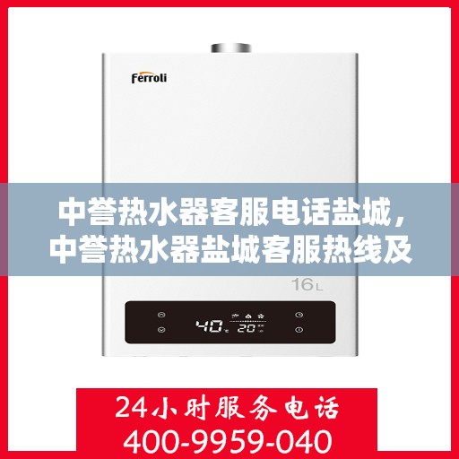 中誉热水器客服电话盐城，中誉热水器盐城客服热线及售后服务