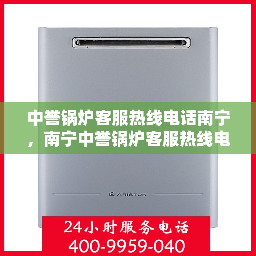 中誉锅炉客服热线电话南宁，南宁中誉锅炉客服热线电话，专业支持与解决方案一站式服务