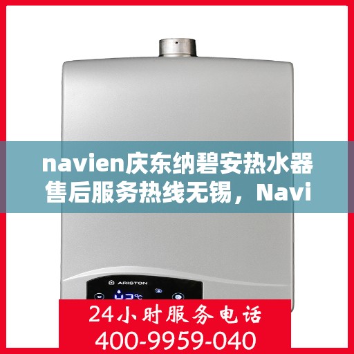 navien庆东纳碧安热水器售后服务热线无锡，Navien庆东纳碧安热水器无锡售后服务热线及维修支持