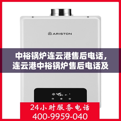 中裕锅炉连云港售后电话，连云港中裕锅炉售后电话及维修服务指南