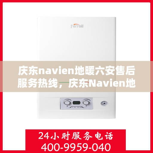 庆东navien地暖六安售后服务热线，庆东Navien地暖六安售后热线，专业服务，温暖您的生活
