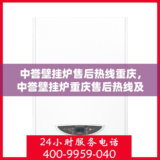 中誉壁挂炉售后热线重庆，中誉壁挂炉重庆售后热线及服务一览