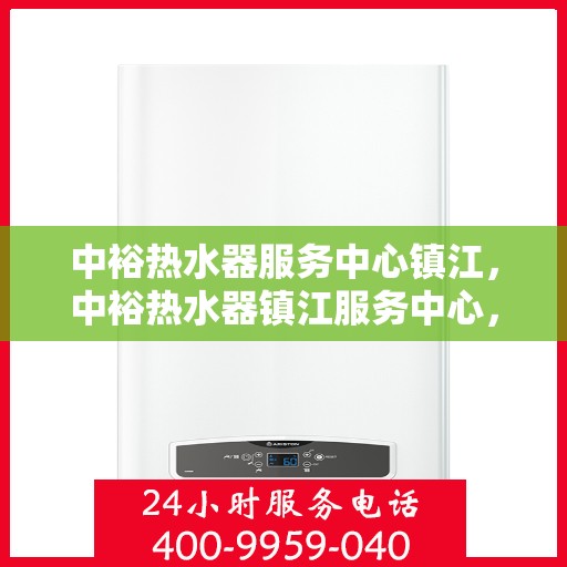 中裕热水器服务中心镇江，中裕热水器镇江服务中心，专业维修与贴心服务
