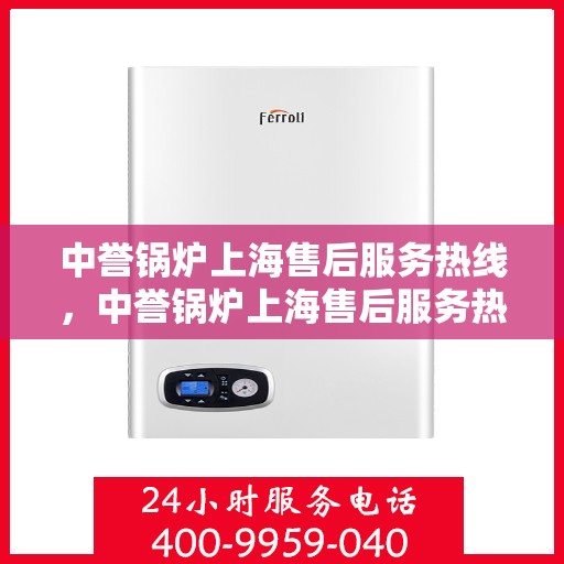 中誉锅炉上海售后服务热线，中誉锅炉上海售后服务热线，专业团队为您提供全方位服务保障