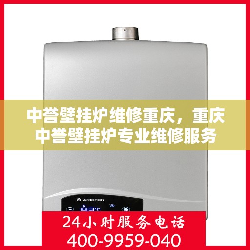 中誉壁挂炉维修重庆，重庆中誉壁挂炉专业维修服务