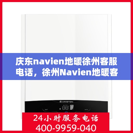 庆东navien地暖徐州客服电话，徐州Navien地暖客服热线，专业支持与解决方案一站式服务