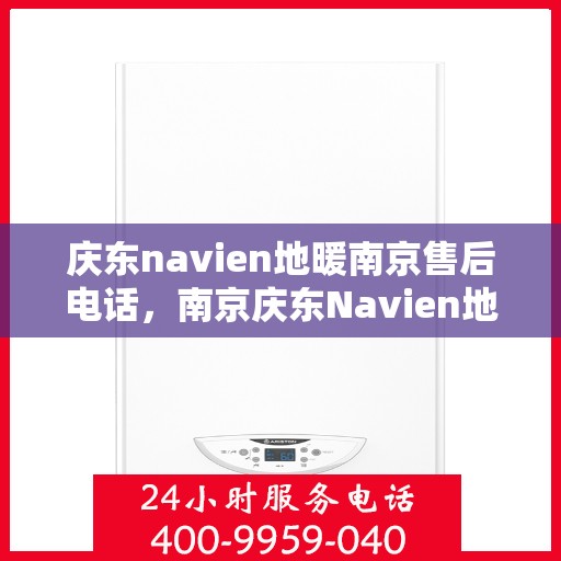 庆东navien地暖南京售后电话，南京庆东Navien地暖售后服务热线及电话查询
