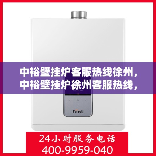 中裕壁挂炉客服热线徐州，中裕壁挂炉徐州客服热线，专业解答，温暖您的生活