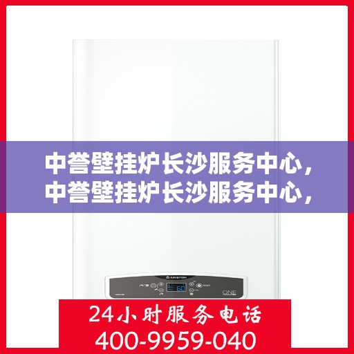 中誉壁挂炉长沙服务中心，中誉壁挂炉长沙服务中心，专业维修与优质服务并行