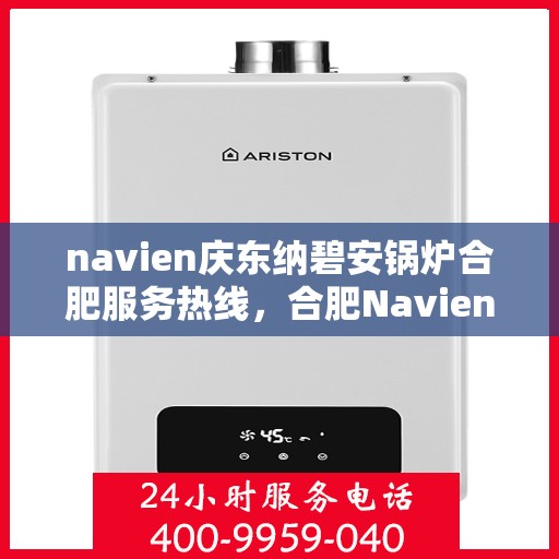 navien庆东纳碧安锅炉合肥服务热线，合肥Navien庆东纳碧安锅炉服务热线，专业团队为您解答疑问，保障温暖供应！