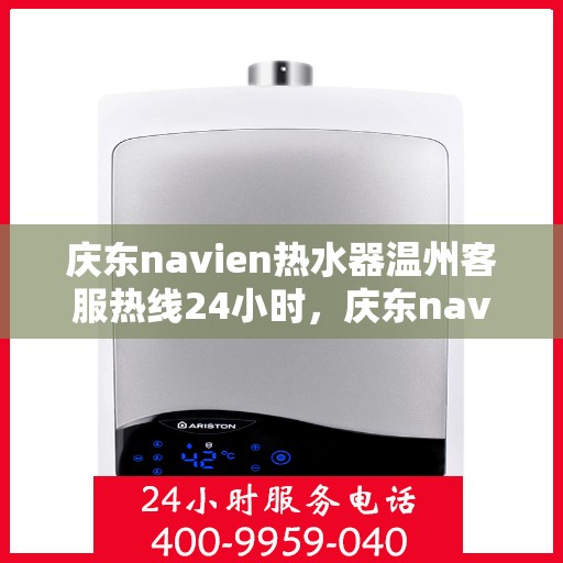 庆东navien热水器温州客服热线24小时，庆东navien热水器温州全天候客服热线，贴心服务随时在线