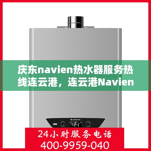 庆东navien热水器服务热线连云港，连云港Navien热水器专业服务热线，庆东品质保障
