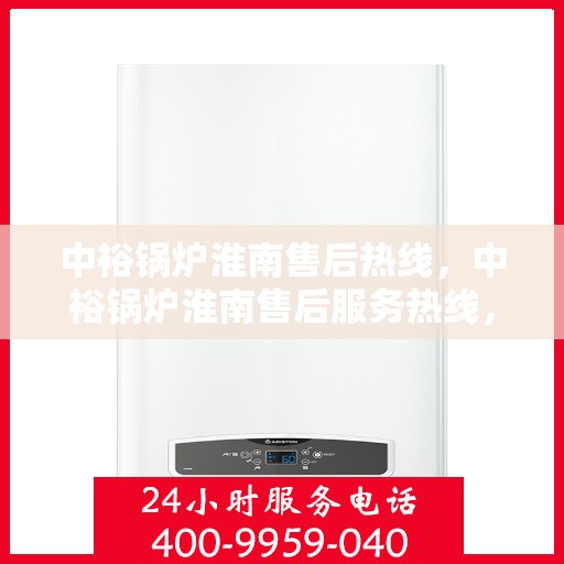 中裕锅炉淮南售后热线，中裕锅炉淮南售后服务热线，专业解决您的锅炉问题