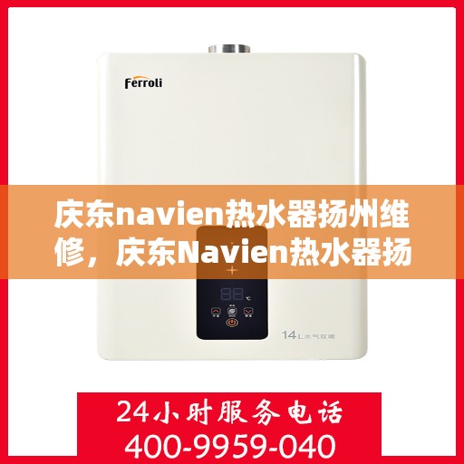 庆东navien热水器扬州维修，庆东Navien热水器扬州专业维修服务