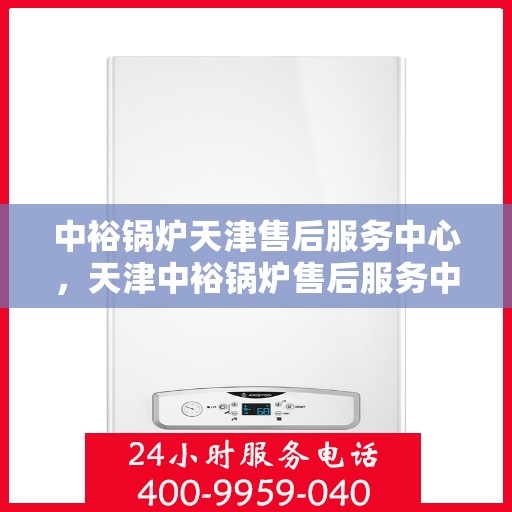 中裕锅炉天津售后服务中心，天津中裕锅炉售后服务中心，专业维修与优质服务并行