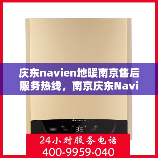 庆东navien地暖南京售后服务热线，南京庆东Navien地暖售后服务热线及支持团队专业服务