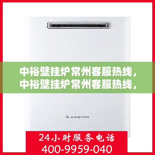 中裕壁挂炉常州客服热线，中裕壁挂炉常州客服热线，专业团队为您提供全方位服务支持