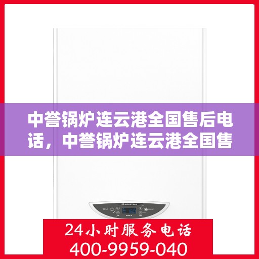 中誉锅炉连云港全国售后电话，中誉锅炉连云港全国售后热线电话公布