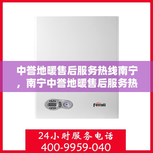 中誉地暖售后服务热线南宁，南宁中誉地暖售后服务热线，专业解决您的温暖问题