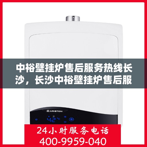 中裕壁挂炉售后服务热线长沙，长沙中裕壁挂炉售后服务热线及专业维修支持