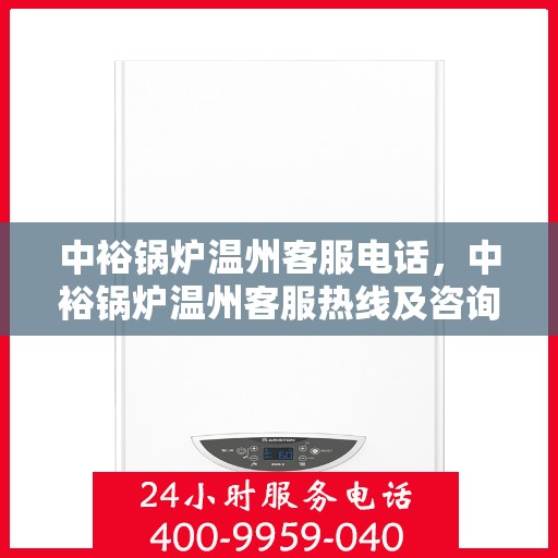 中裕锅炉温州客服电话，中裕锅炉温州客服热线及咨询服务中心